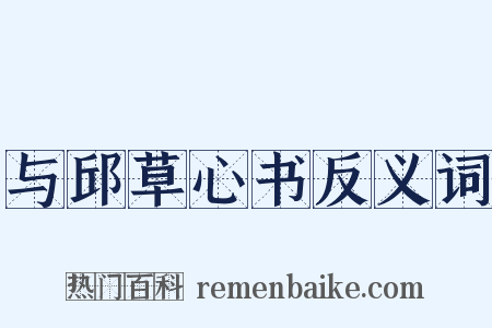 与邱草心书反义词是什么意思的图片